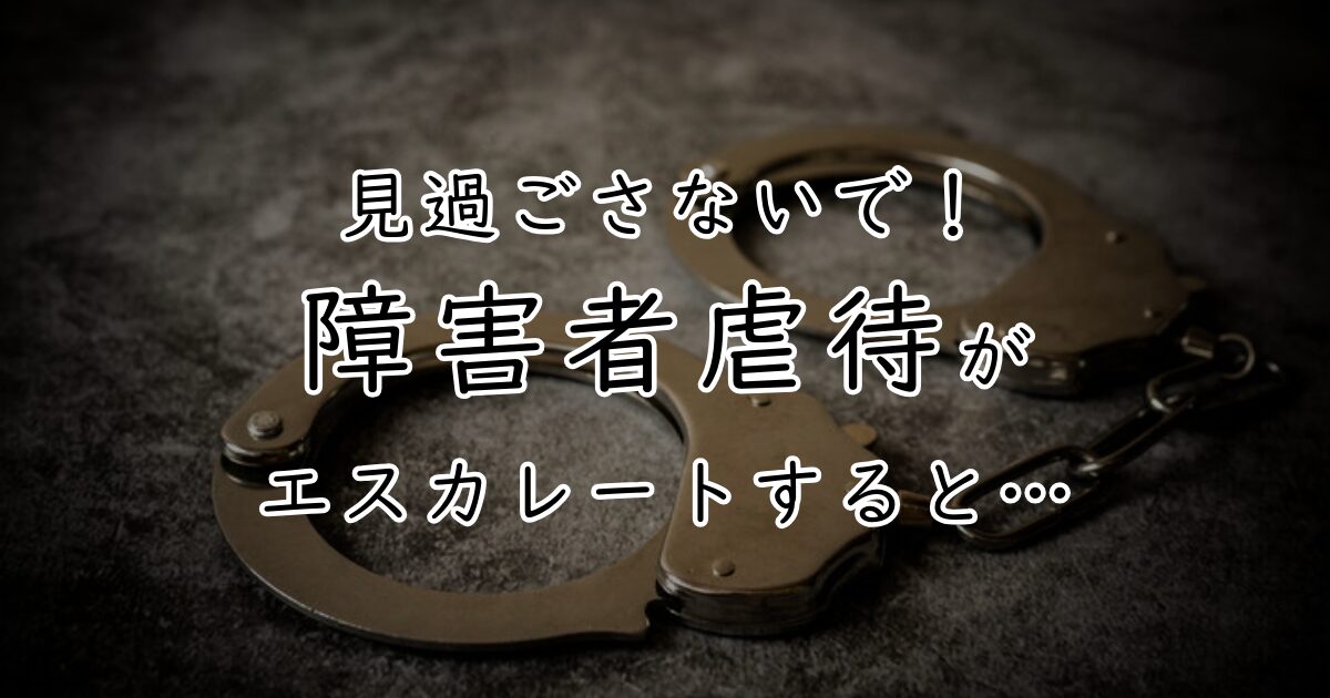 「見過ごさないで！障害者虐待がエスカレートすると…」と書かれたアイキャッチ画像