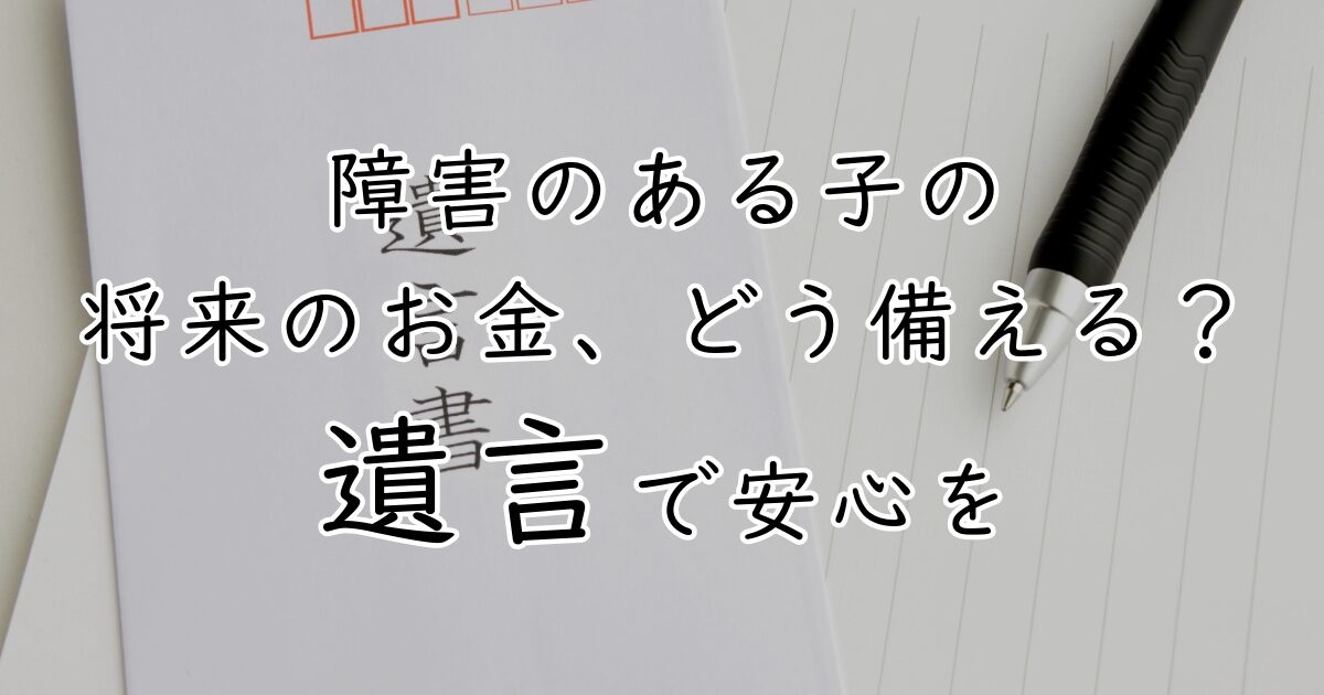 「障害のある子の将来のお金、どう備える？ 遺言で安心を」と書かれたアイキャッチ画像